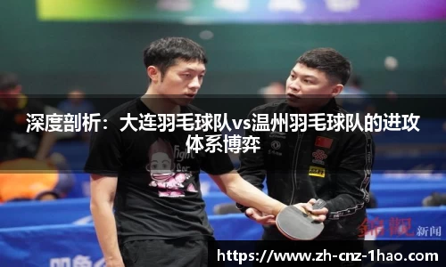 深度剖析:大连羽毛球队vs温州羽毛球队的进攻体系博弈